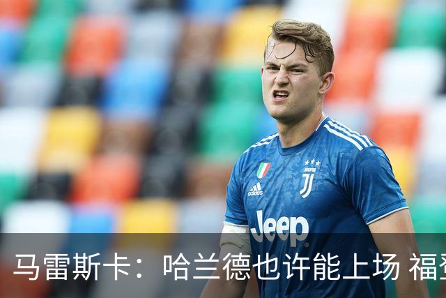 马雷斯卡：哈兰德也许能上场 福登可以作为9号位备选方案之一